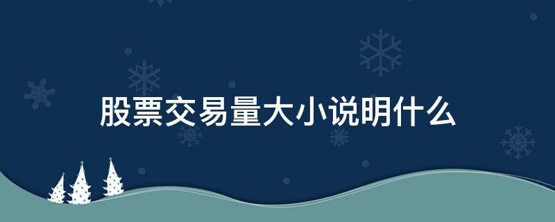 股票交易量大小说明什么 股票交易量大小怎么看