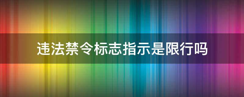 违法禁令标志指示是限行吗 违反禁令标志指示是限行吗