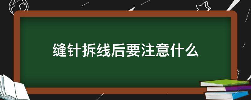 缝针拆线后要注意什么 缝针拆线后的注意事项