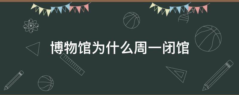 博物馆为什么周一闭馆（博物馆为什么周一闭馆?）