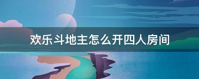 欢乐斗地主怎么开四人房间 欢乐斗地主四人玩法房间怎么开的