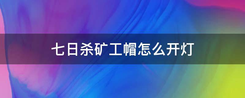 七日杀矿工帽怎么开灯 七日杀矿工帽不亮