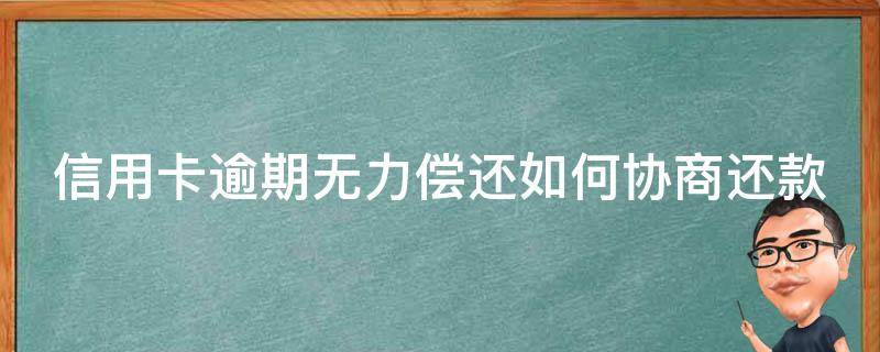 信用卡逾期无力偿还如何协商还款（“信用卡逾期了怎么跟银行协商解决”）