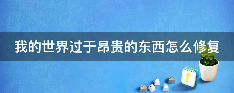 我的世界过于昂贵的东西怎么修复（我的世界过于昂贵是什么意思）