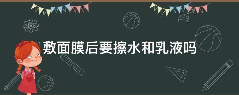 敷面膜后要擦水和乳液吗 敷面膜前要擦水和乳液吗