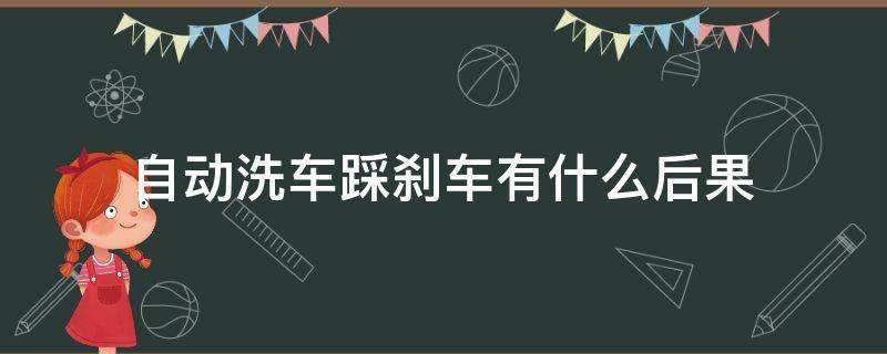 自动洗车踩刹车有什么后果（自动洗车洗车踩刹车后果）