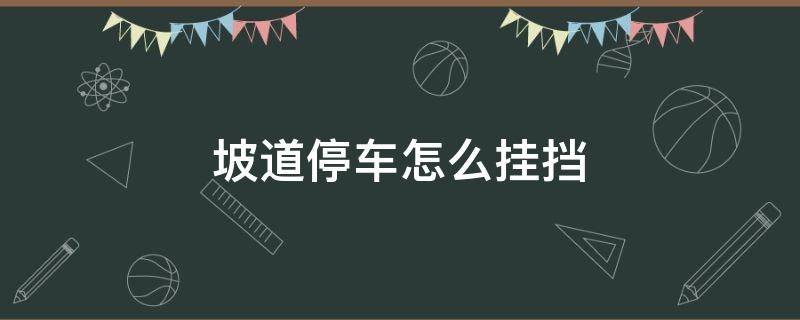 坡道停车怎么挂挡 汽车停坡上怎么挂挡