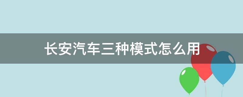 长安汽车三种模式怎么用（长安汽车驾驶模式选择是什么意思）