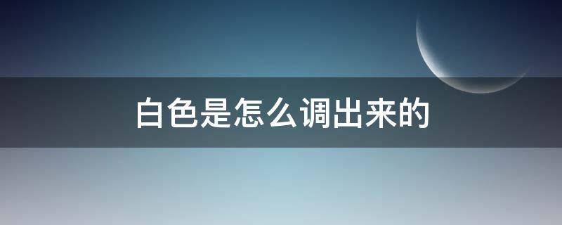 白色是怎么调出来的 白色是怎么调出来的?