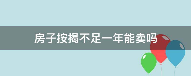 房子按揭不足一年能卖吗 按揭房没满两年可以卖吗