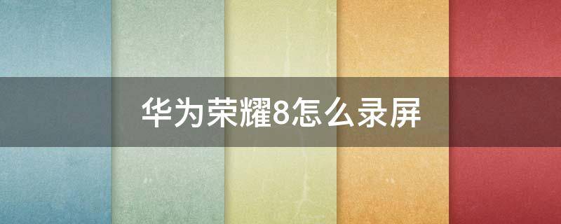 华为荣耀8怎么录屏 华为荣耀8怎么录屏幕