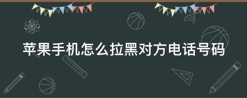 蘋果手機(jī)怎么拉黑對方電話號碼 蘋果手機(jī)怎么拉黑對方電話號碼和短信