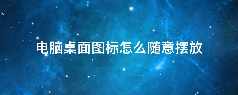 电脑桌面图标怎么随意摆放 联想电脑桌面图标怎么随意摆放