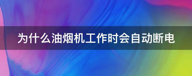 为什么油烟机工作时会自动断电 油烟机自动断电什么原因