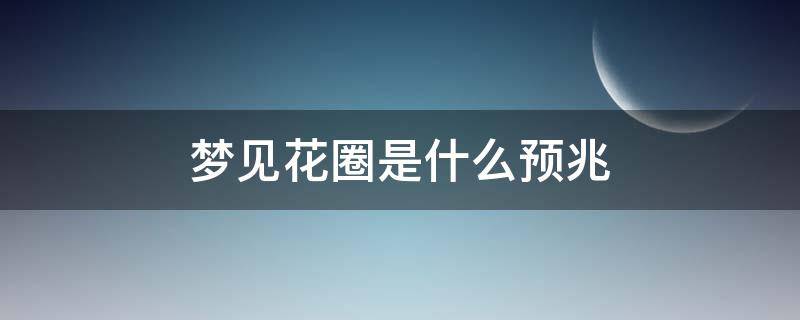 梦见花圈是什么预兆 周公解梦梦见花圈是什么预兆