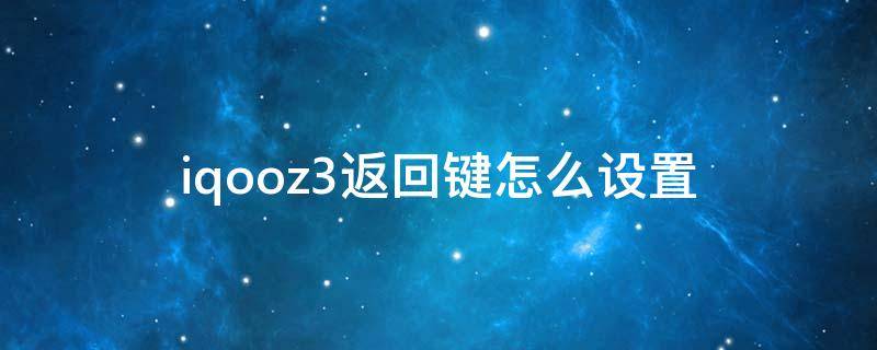 iqooz3返回键怎么设置（vivoiqooz3返回键怎么设置）