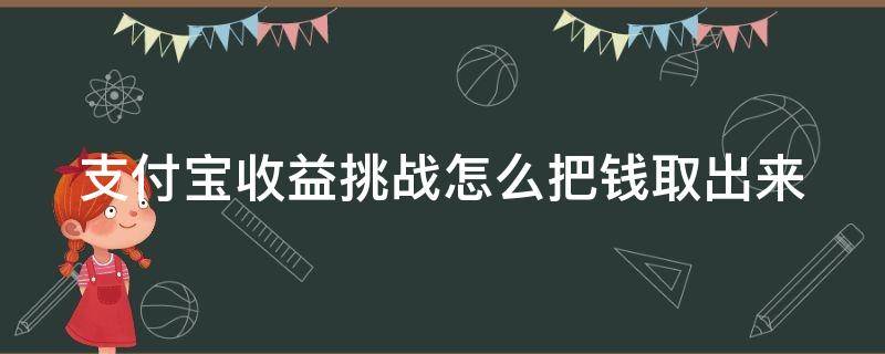 支付寶收益挑戰(zhàn)怎么把錢取出來(lái)（支付寶里的收益挑戰(zhàn)如何取出）