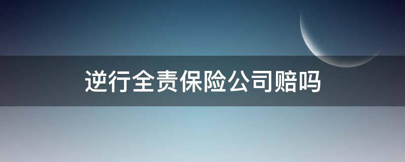 逆行全責保險公司賠嗎（逆行全責商業(yè)保險賠嗎）