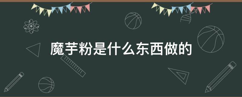 魔芋粉是什么东西做的 魔芋粉是啥做的