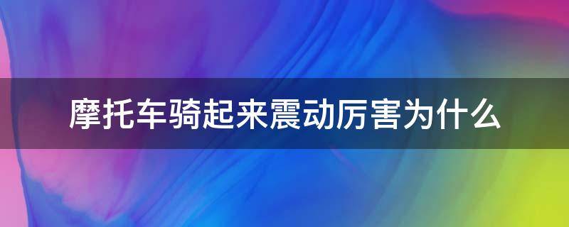 摩托车骑起来震动厉害为什么 摩托车骑行震动大怎么回事