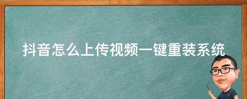 抖音怎么上传视频一键重装系统（抖音新版本怎么上传视频）