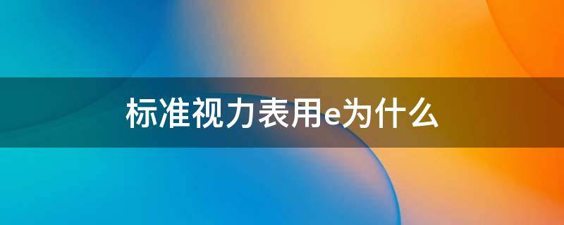 標(biāo)準(zhǔn)視力表用e為什么 標(biāo)準(zhǔn)的視力表上的E是什么意思