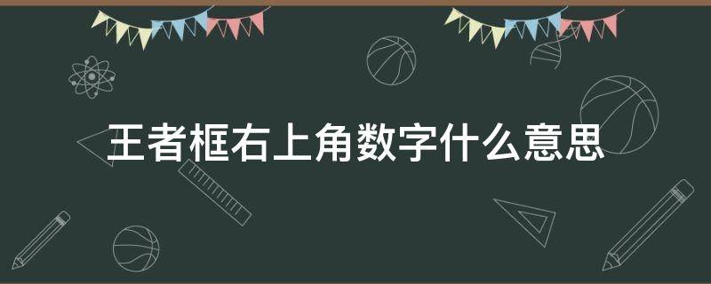 王者框右上角數(shù)字什么意思 王者框右上角各種數(shù)字