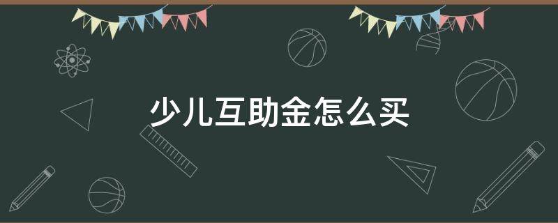 少兒互助金怎么買 少兒互助金怎么買?