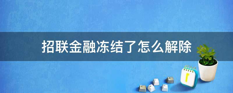 招联金融冻结了怎么解除 招联金融冻结后还可以申请解冻吗