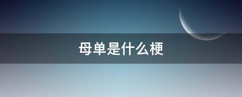 母单是什么梗（母单花是什么梗）