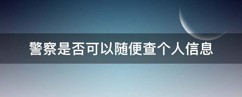 警察是否可以随便查个人信息 警察有权查个人信息吗