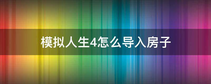 模拟人生4怎么导入房子（模拟人生4怎么导入房子钱不够）