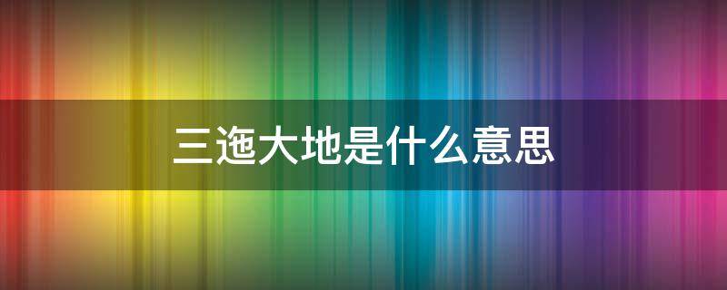 三迤大地是什么意思 三迤大地怎么读