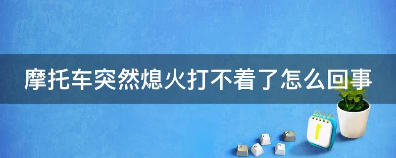 摩托車突然熄火打不著了怎么回事（電噴摩托車突然熄火打不著了怎么回事）