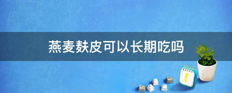 燕麥麩皮可以長期吃嗎（燕麥麩皮哪些人不能吃）