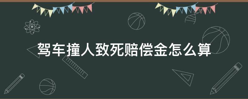 駕車(chē)撞人致死賠償金怎么算（車(chē)撞人致死后賠償多少錢(qián)）