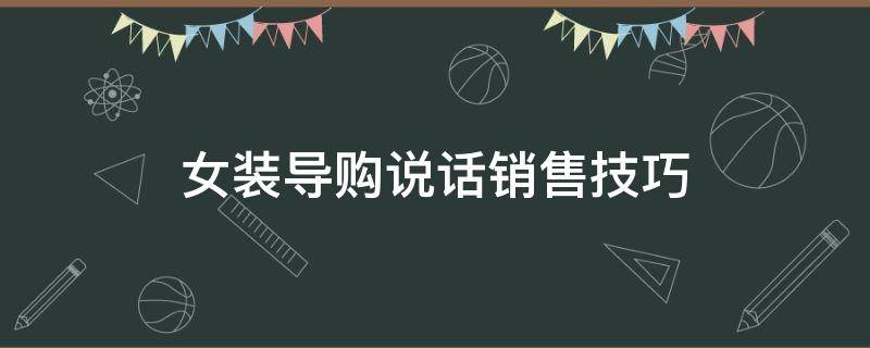 女装导购说话销售技巧 女装导购说话销售技巧的销售流程