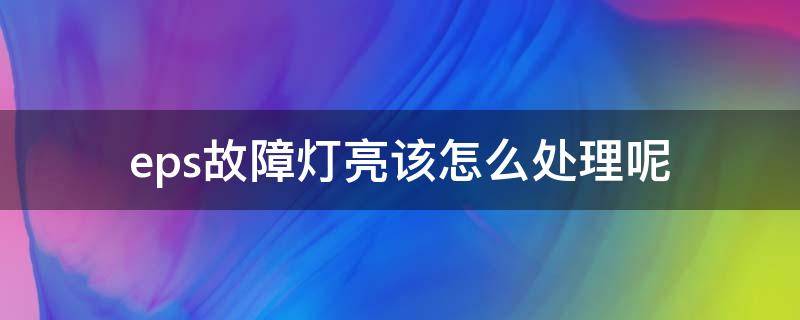 eps故障灯亮该怎么处理呢 汽车eps灯亮了自己解决的直接方法