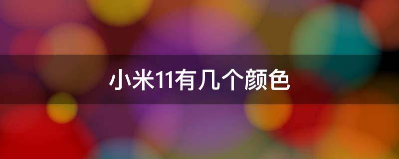 小米11有几个颜色（小米11一共有几个颜色）