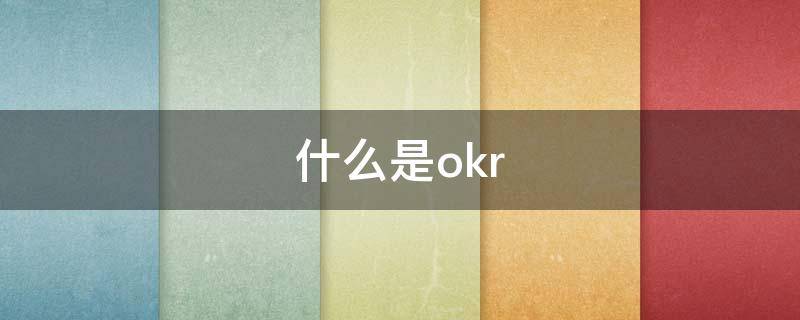 什么是okr（什么是okr管理）