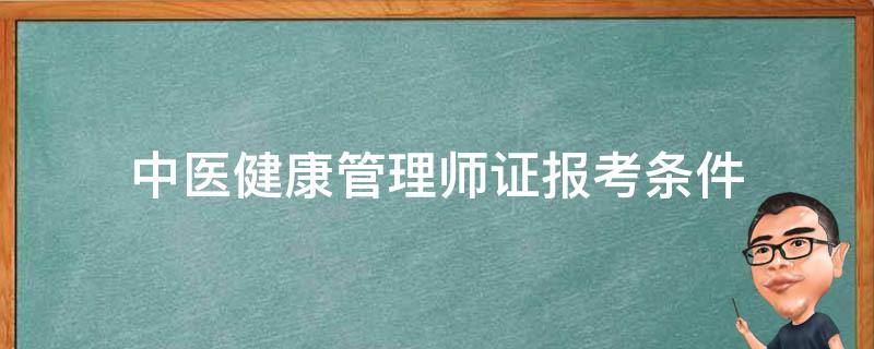 中医健康管理师证报考条件 中医健康管理师证报名