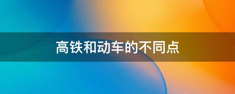 高铁和动车的不同点 动车与高铁有什么不同点