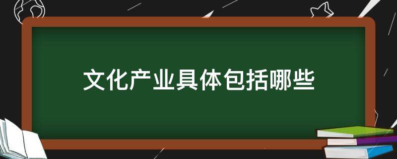 文化产业具体包括哪些 文化产业具体包括哪些部分