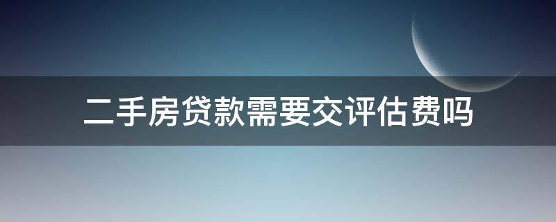 二手房贷款需要交评估费吗 二手房按揭贷款需要评估费吗