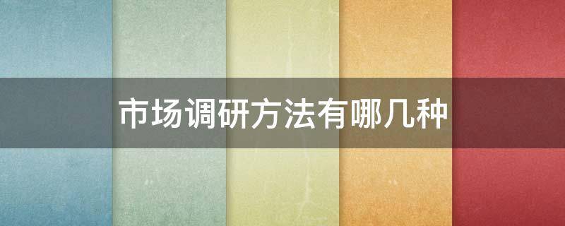 市场调研方法有哪几种（市场调研的四种方法）