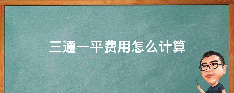 三通一平费用怎么计算（三通一平算什么费用）