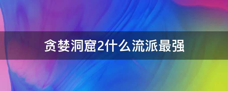 贪婪洞窟2什么流派最强 贪婪洞窟2哪个流派厉害