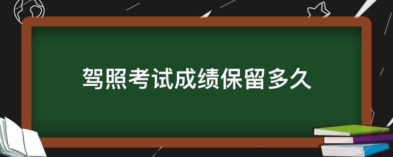 驾照考试成绩保留多久 驾驶证考试成绩可以保留多久