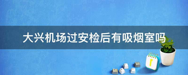 大兴机场过安检后有吸烟室吗 大兴机场过安检后有吸烟区吗