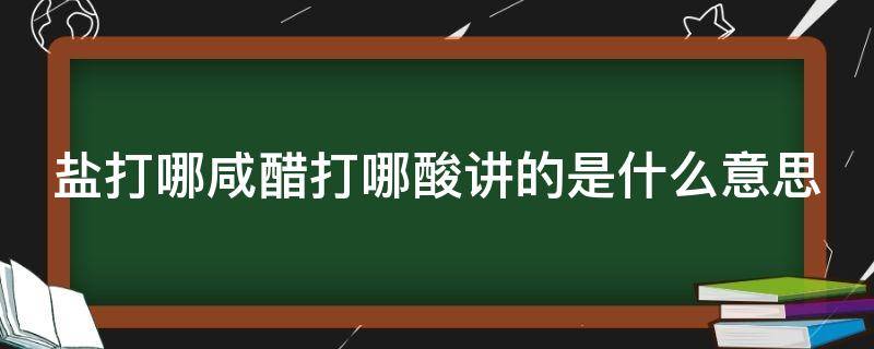 盐打哪咸醋打哪酸讲的是什么意思 盐打哪头咸醋打哪头酸